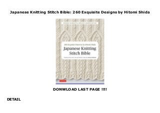 Japanese Knitting Stitch Bible: 260 Exquisite Designs by Hitomi Shida
DONWLOAD LAST PAGE !!!!
DETAIL
Japanese Knitting Stitch Bible: 260 Exquisite Designs by Hitomi Shida
 