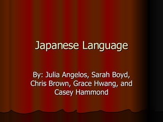 Japanese Language By: Julia Angelos, Sarah Boyd, Chris Brown, Grace Hwang, and Casey Hammond 