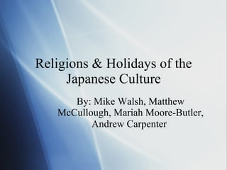 Religions & Holidays of the Japanese Culture By: Mike Walsh, Matthew McCullough, Mariah Moore-Butler, Andrew Carpenter   