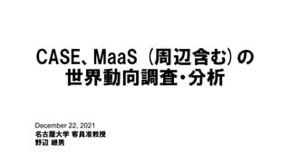 December 22, 2021
名古屋大学 客員准教授
野辺 継男
CASE、MaaS (周辺含む)の
世界動向調査・分析
 