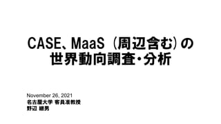 November 26, 2021
名古屋大学 客員准教授
野辺 継男
CASE、MaaS (周辺含む)の
世界動向調査・分析
 