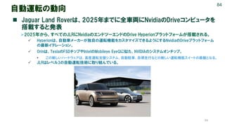 64
自動運転の動向
◼ Jaguar Land Roverは、2025年までに全車両にNvidiaのDriveコンピュータを
搭載すると発表
➢2025年から、すべてのJLRにNvidiaのエンドツーエンドのDrive Hyperionプラッ...