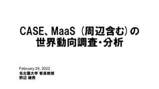 February 24, 2022
名古屋大学 客員教授
野辺 継男
CASE、MaaS (周辺含む)の
世界動向調査・分析
 