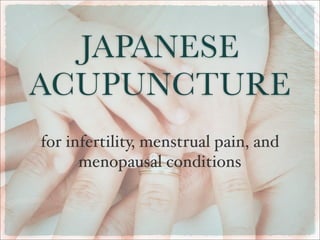 JAPANESE
ACUPUNCTURE
for infertility, menstrual pain, and
      menopausal conditions
 