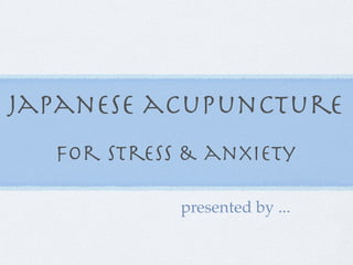japanese acupuncture
  for stress & anxiety

            presented by ...
 