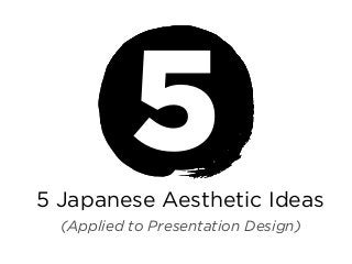 5
5 Japanese Aesthetic Ideas
(Applied to Presentation Design)

 
