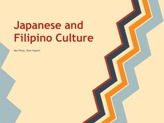 Japanese and
Filipino Culture
Ako Pinoy, Ikaw Hapon!
 