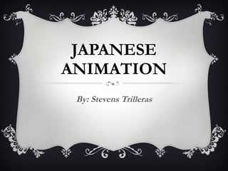 JAPANESE ANIMATION By: Stevens Trilleras 