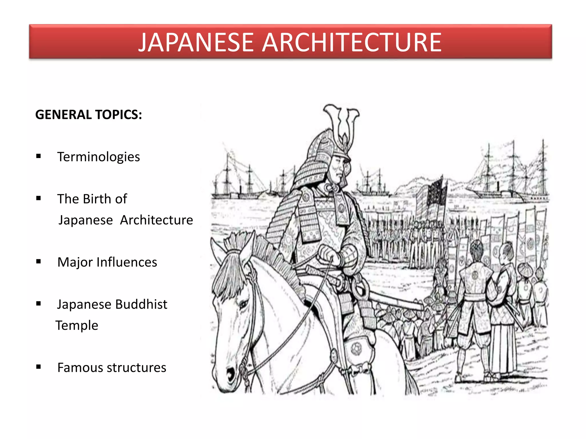 JAPANESE ARCHITECTURE
GENERAL TOPICS:
 Terminologies
 The Birth of
Japanese Architecture
 Major Influences
 Japanese Buddhist
Temple
 Famous structures
 