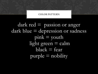 dark red = passion or anger
dark blue = depression or sadness
pink = youth
light green = calm
black = fear
purple = nobility
COLOR PATTERN
 