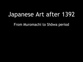Japanese Art after 1392
From Muromachi to Shōwa period
 