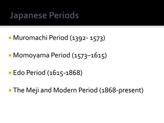 Japanese PeriodsMuromachi Period (1392- 1573)Momoyama Period(1573–1615)Edo Period (1615-1868)The Meji and Modern Period (1868-present)