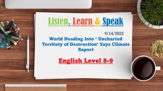 9/14/2022
World Heading Into ‘ Uncharted
Territoty of Destruction’ Says Climate
Report
English Level 8-9
Listen, Learn & Speak
 