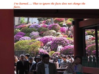 I've learned..... That to ignore the facts does not change the facts. 