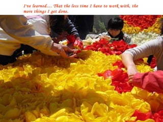 I've learned.... That the less time I have to work with, the more things I get done. 