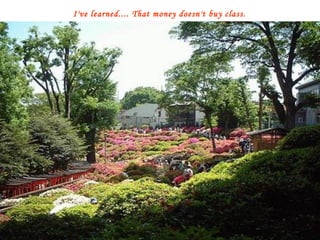 I've learned.... That money doesn't buy class. 