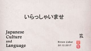 Japanese
Culture
and
Language
Birsen Çakar
20.12.2017
いらっしゃいませ
 