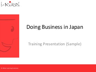 © iRikai Learning Solutions
Doing Business in Japan
Training Presentation (Sample)
1
 