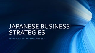 JAPANESE BUSINESS
STRATEGIES
PRESENTED BY: OGARIO, ELOISA C.
 