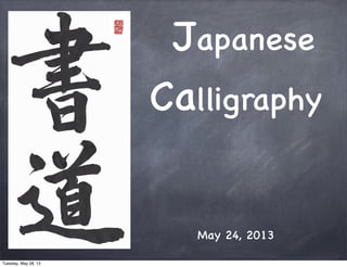 May 24, 2013
Japanese
Calligraphy
Tuesday, May 28, 13
 