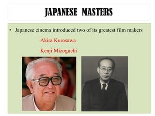 JAPANESE MASTERS
• Japanese cinema introduced two of its greatest film makers
Akira Kurosawa
Kenji Mizoguchi
 