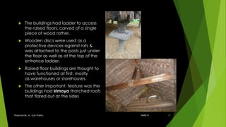  The buildings had ladder to access
the raised floors, carved of a single
piece of wood rather.
 Wooden discs were used as a
protective devices against rats &
was attached to the posts just under
the floor as well as at the top of the
entrance ladder.
 Raised floor buildings are thought to
have functioned at first, mostly
as warehouses or storehouses.
 The other important feature was the
buildings had irimoya thatched roofs
that flared out at the sides
18ARC14Presented By: Ar. Sujit Prabhu 15
 