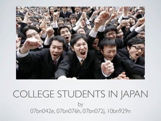 COLLEGE STUDENTS IN JAPAN
                    by
   07bn042e, 07bn076h, 07bn072j, 10bn929n
 