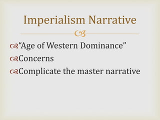 
“Age of Western Dominance”
Concerns
Complicate the master narrative
Imperialism Narrative
 