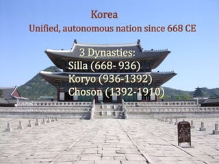 
Korea
Unified, autonomous nation since 668 CE
3 Dynasties:
Silla (668- 936)
Koryo (936-1392)
Choson (1392-1910)
 