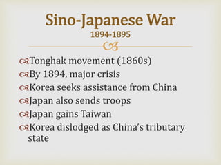 
Tonghak movement (1860s)
By 1894, major crisis
Korea seeks assistance from China
Japan also sends troops
Japan gains Taiwan
Korea dislodged as China’s tributary
state
Sino-Japanese War
1894-1895
 
