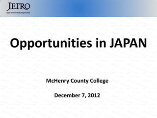 Opportunities in JAPAN

     McHenry County College

       December 7, 2012
 