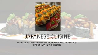JAPANESE CUISINE
JAPAN BEING AN ISLAND NATION,HAS ONE OF THE LARGEST
COASTLINES IN THE WORLD
 
