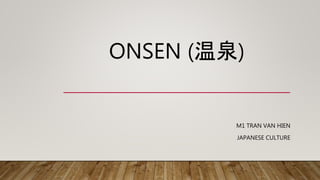 ONSEN (温泉)
M1 TRAN VAN HIEN
JAPANESE CULTURE
 