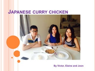 JAPANESE CURRY CHICKEN
By Victor, Elaine and Joon
 