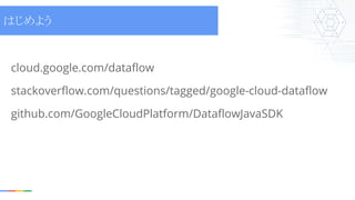 cloud.google.com/dataflow
stackoverflow.com/questions/tagged/google-cloud-dataflow
github.com/GoogleCloudPlatform/DataflowJavaSDK
はじめよう
 