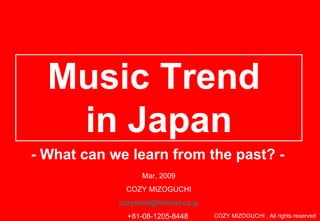 Music Trend  in Japan - What can we learn from the past? - Mar, 2009 COZY MIZOGUCHI [email_address] +81-08-1205-8448  COZY MIZOGUCHI , All rights reserved  