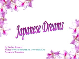 By Rodica St ătescu Source:  www.liveinternet.ru ,  www.radikal.ru/ Automatic Transition Japanese Dreams 