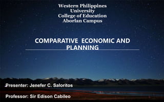 COMPARATIVE ECONOMIC AND
PLANNING
Presenter: Jenefer C. Saloritos
Professor: Sir Edison Cabileo
Western Philippines
University
College of Education
Aborlan Campus
 