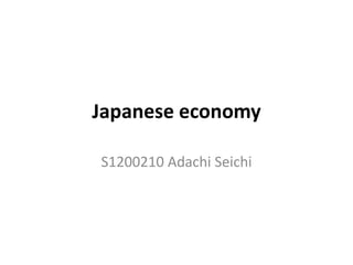 Japanese economy
S1200210 Adachi Seichi
 