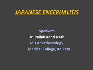 JAPANESE ENCEPHALITIS
Speaker:
Dr. Pallab Kanti Nath
MD Anesthesiology
Medical College, Kolkata
 