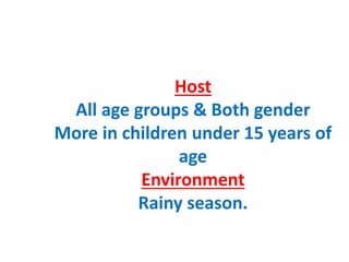 Host
All age groups & Both gender
More in children under 15 years of
age
Environment
Rainy season.
 