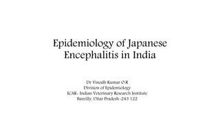 Epidemiology of Japanese
Encephalitis in India
Dr Vinodh Kumar O.R
Division of Epidemiology
ICAR- Indian Veterinary Research Institute
Bareilly, Uttar Pradesh-243 122
 