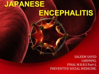 JAPANESE
ENCEPHALITIS
SALEEM SAYED
16809092,
FINAL M.B.B.S Part-I,
PREVENTIVE SOCIAL MEDICINE.
 