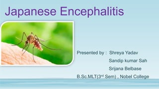 Japanese Encephalitis
Presented by : Shreya Yadav
Sandip kumar Sah
Srijana Belbase
B.Sc.MLT(3rd Sem) , Nobel College
 