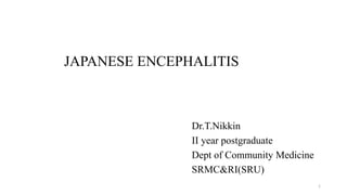 JAPANESE ENCEPHALITIS
Dr.T.Nikkin
II year postgraduate
Dept of Community Medicine
SRMC&RI(SRU)
1
 