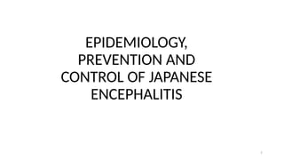 EPIDEMIOLOGY,
PREVENTION AND
CONTROL OF JAPANESE
ENCEPHALITIS
7
 