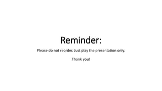 Reminder:
Please do not reorder. Just play the presentation only.
Thank you!
 