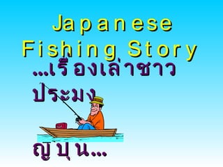Japanese Fishing Story   ... เรื่องเล่าชาวประมง  ญี่ปุ่น ...   
