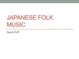 JAPANESE FOLK
MUSIC
Sarah Poff
 