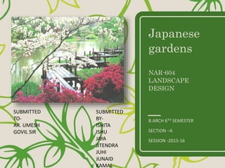 Japanese
gardens
NAR-604
LANDSCAPE
DESIGN
B.ARCH 6TH SEMESTER
SECTION –A
SESSION -2015-16
SUBMITTED
TO-
AR. UMESH
GOVIL SIR
SUBMITTED
BY-
ISHITA
ISHU
JAYA
JITENDRA
JUHI
JUNAID
KAMAL
 